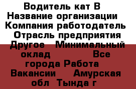 Водитель кат В › Название организации ­ Компания-работодатель › Отрасль предприятия ­ Другое › Минимальный оклад ­ 35 000 - Все города Работа » Вакансии   . Амурская обл.,Тында г.